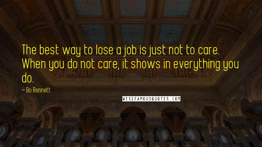 Bo Bennett Quotes: The best way to lose a job is just not to care. When you do not care, it shows in everything you do.