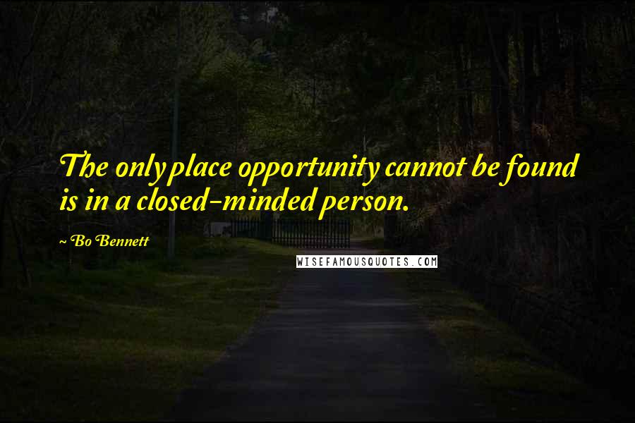 Bo Bennett Quotes: The only place opportunity cannot be found is in a closed-minded person.