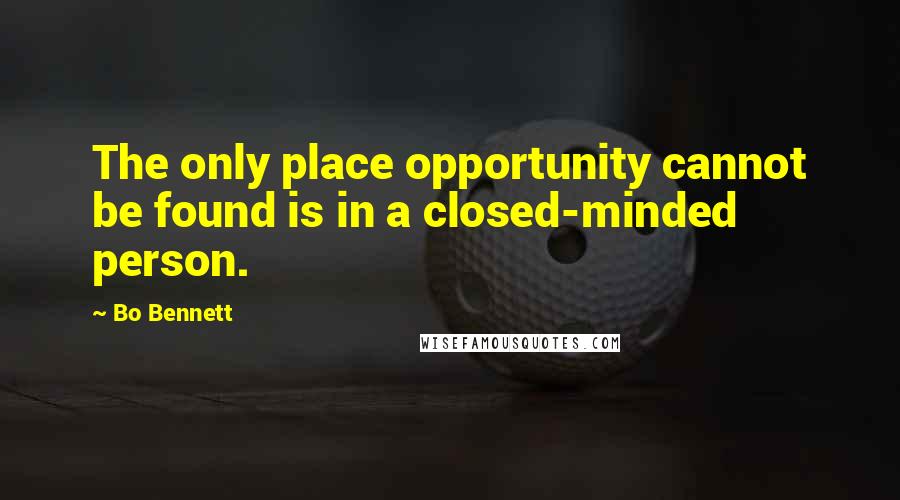 Bo Bennett Quotes: The only place opportunity cannot be found is in a closed-minded person.