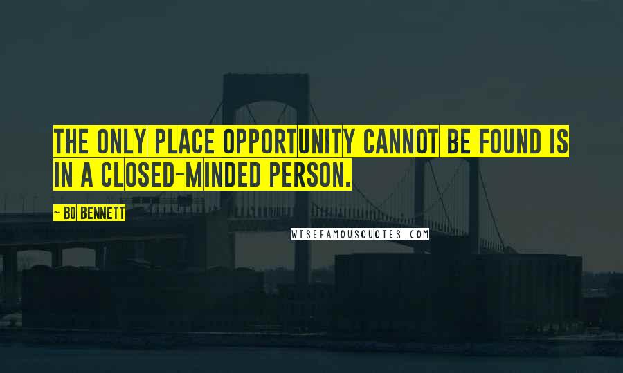 Bo Bennett Quotes: The only place opportunity cannot be found is in a closed-minded person.