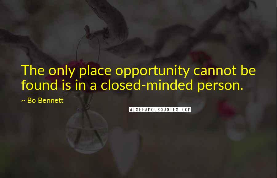 Bo Bennett Quotes: The only place opportunity cannot be found is in a closed-minded person.