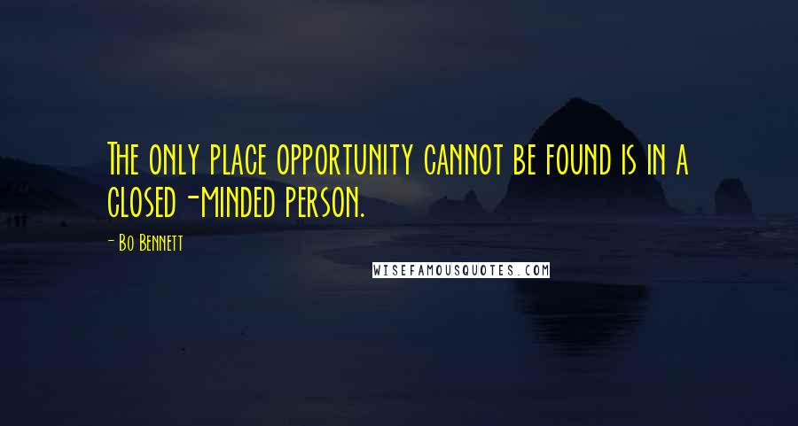 Bo Bennett Quotes: The only place opportunity cannot be found is in a closed-minded person.