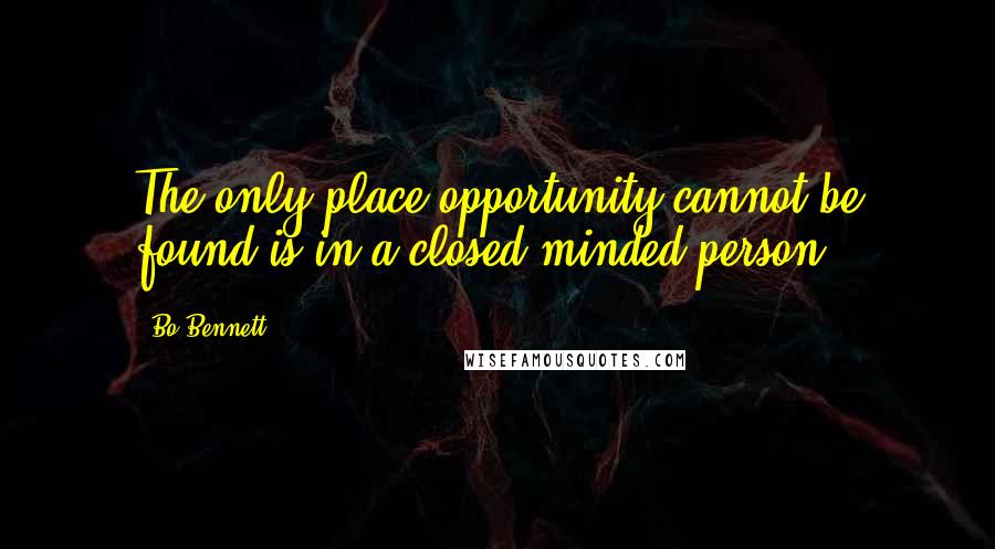 Bo Bennett Quotes: The only place opportunity cannot be found is in a closed-minded person.