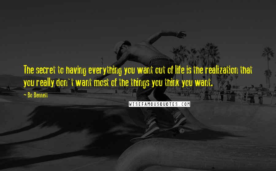 Bo Bennett Quotes: The secret to having everything you want out of life is the realization that you really don't want most of the things you think you want.