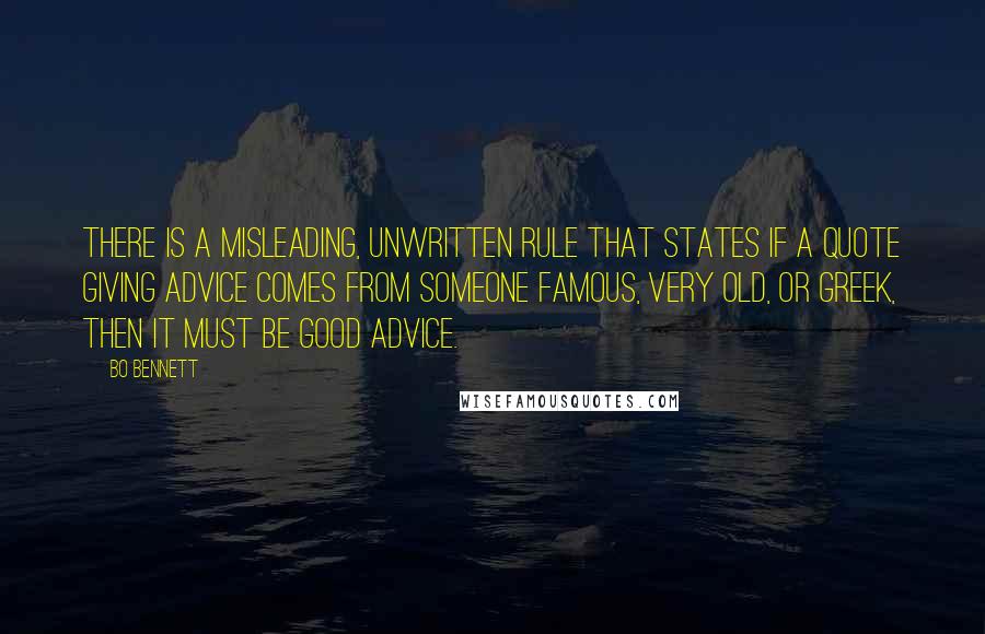 Bo Bennett Quotes: There is a misleading, unwritten rule that states if a quote giving advice comes from someone famous, very old, or Greek, then it must be good advice.