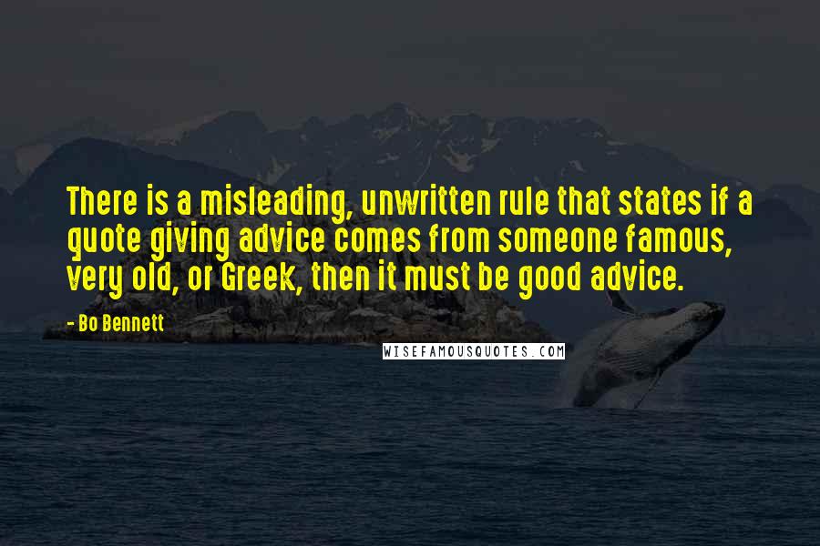 Bo Bennett Quotes: There is a misleading, unwritten rule that states if a quote giving advice comes from someone famous, very old, or Greek, then it must be good advice.