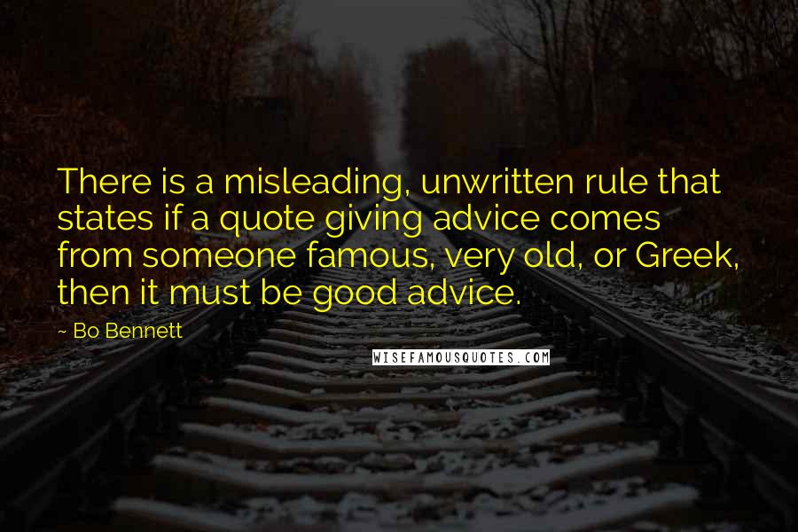 Bo Bennett Quotes: There is a misleading, unwritten rule that states if a quote giving advice comes from someone famous, very old, or Greek, then it must be good advice.