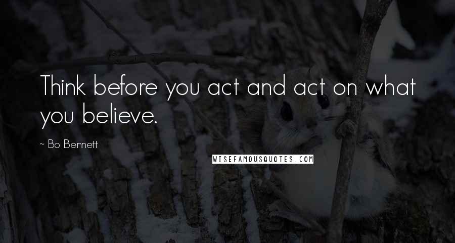 Bo Bennett Quotes: Think before you act and act on what you believe.