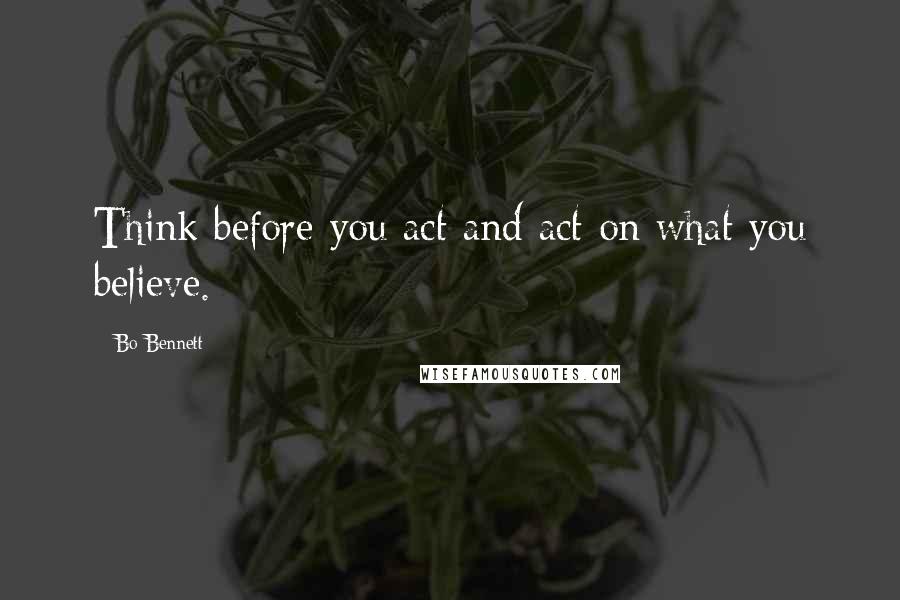 Bo Bennett Quotes: Think before you act and act on what you believe.