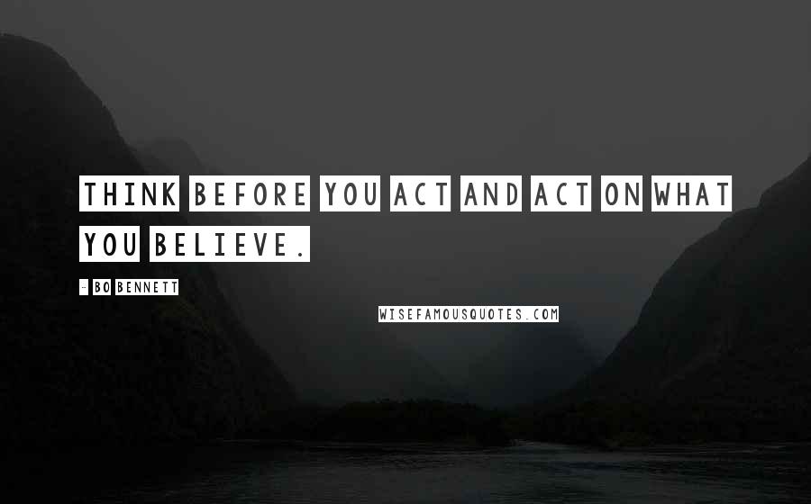 Bo Bennett Quotes: Think before you act and act on what you believe.