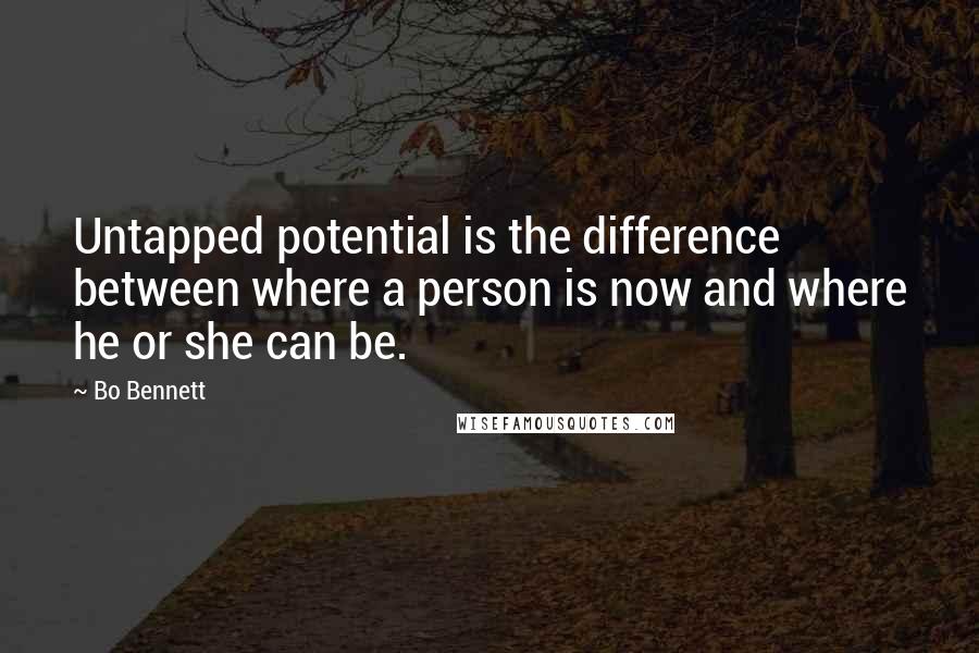 Bo Bennett Quotes: Untapped potential is the difference between where a person is now and where he or she can be.