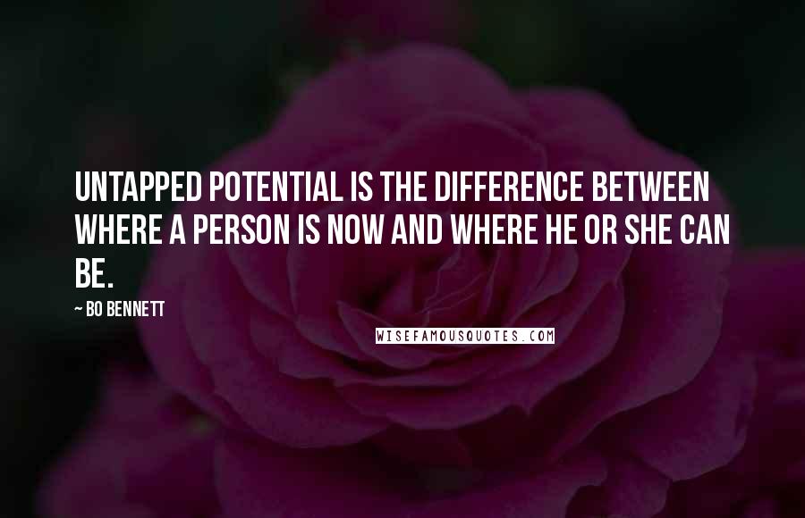 Bo Bennett Quotes: Untapped potential is the difference between where a person is now and where he or she can be.