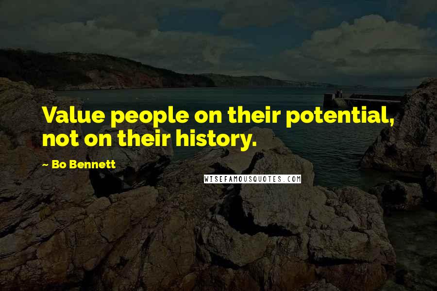 Bo Bennett Quotes: Value people on their potential, not on their history.