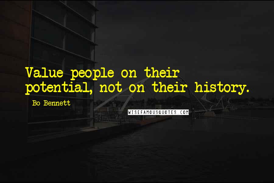 Bo Bennett Quotes: Value people on their potential, not on their history.