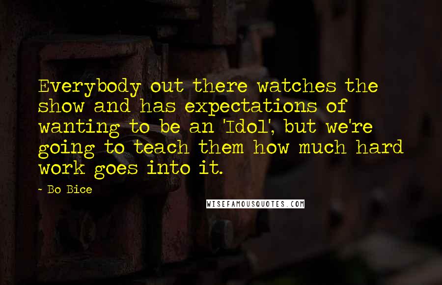 Bo Bice Quotes: Everybody out there watches the show and has expectations of wanting to be an 'Idol', but we're going to teach them how much hard work goes into it.