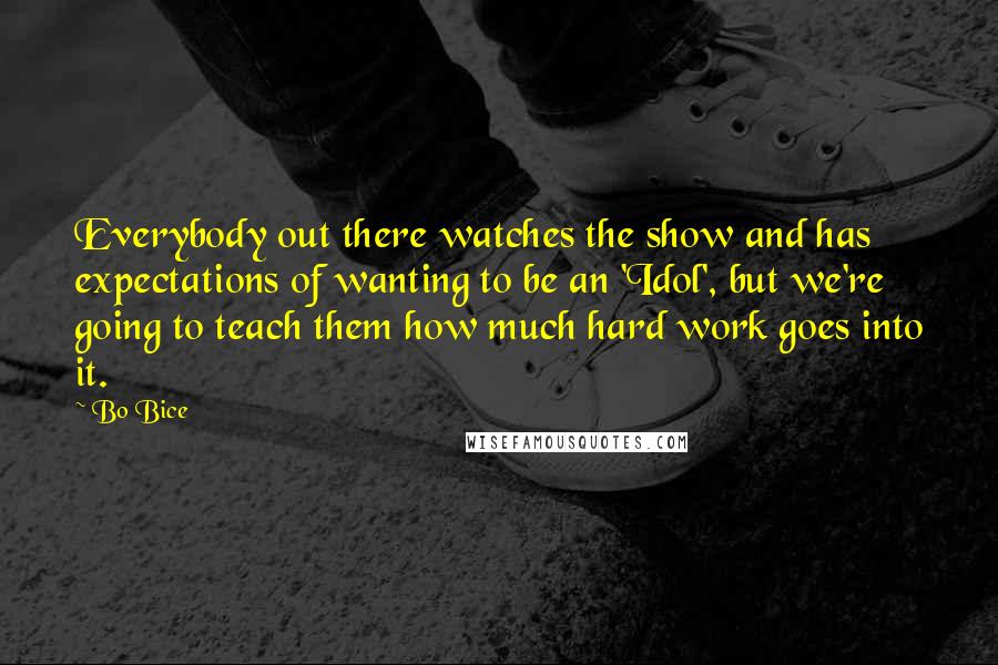 Bo Bice Quotes: Everybody out there watches the show and has expectations of wanting to be an 'Idol', but we're going to teach them how much hard work goes into it.