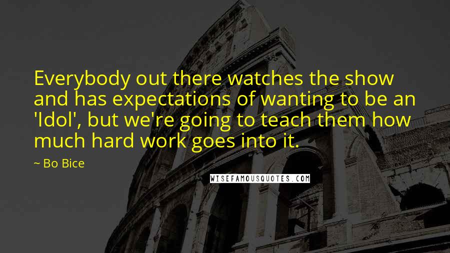 Bo Bice Quotes: Everybody out there watches the show and has expectations of wanting to be an 'Idol', but we're going to teach them how much hard work goes into it.