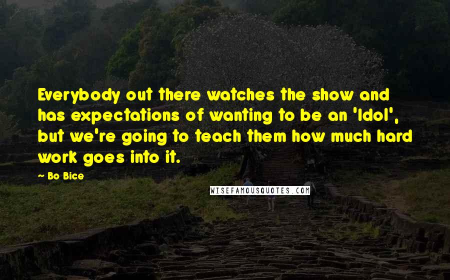 Bo Bice Quotes: Everybody out there watches the show and has expectations of wanting to be an 'Idol', but we're going to teach them how much hard work goes into it.