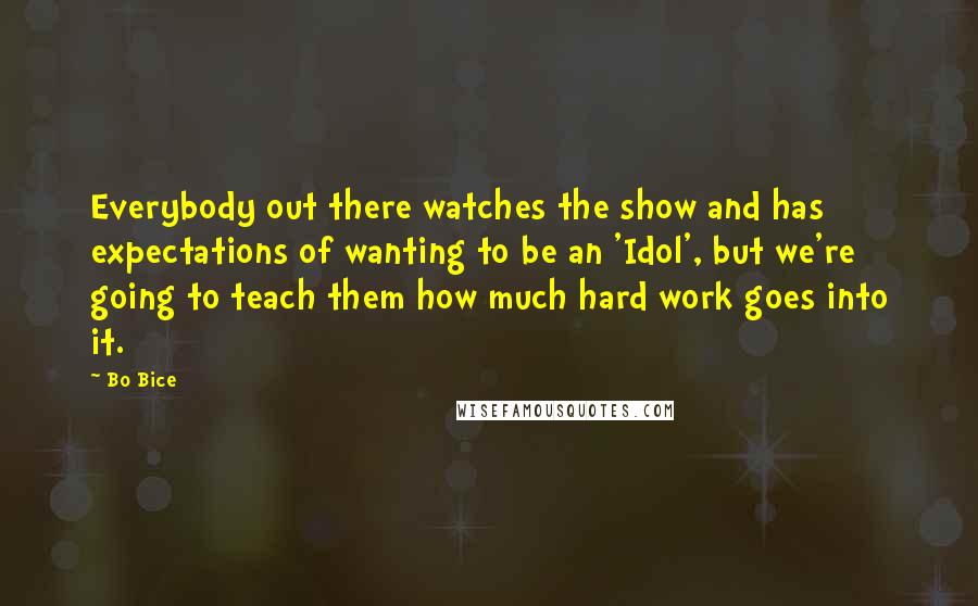 Bo Bice Quotes: Everybody out there watches the show and has expectations of wanting to be an 'Idol', but we're going to teach them how much hard work goes into it.