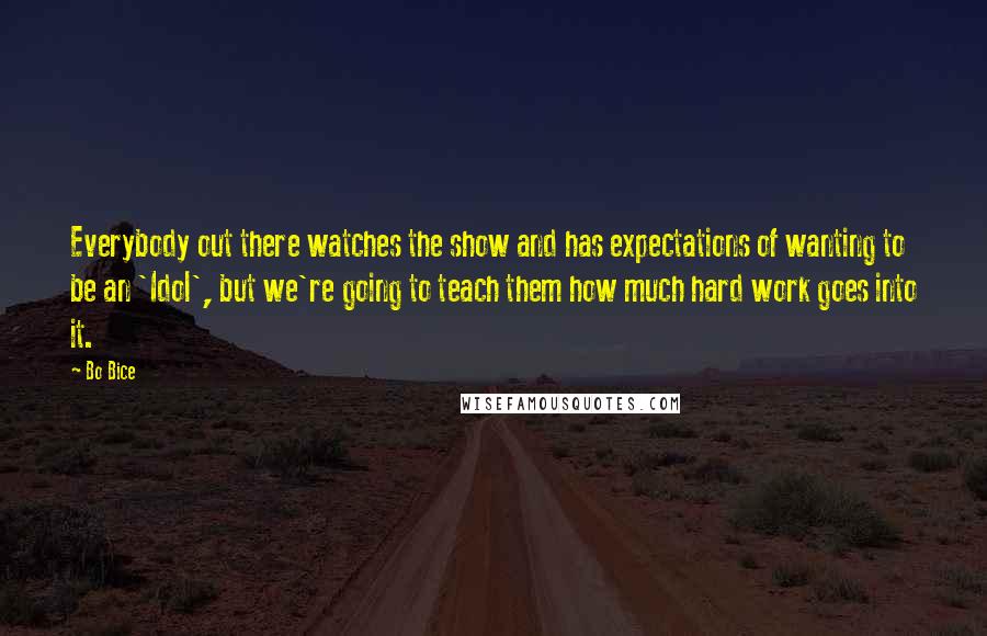 Bo Bice Quotes: Everybody out there watches the show and has expectations of wanting to be an 'Idol', but we're going to teach them how much hard work goes into it.