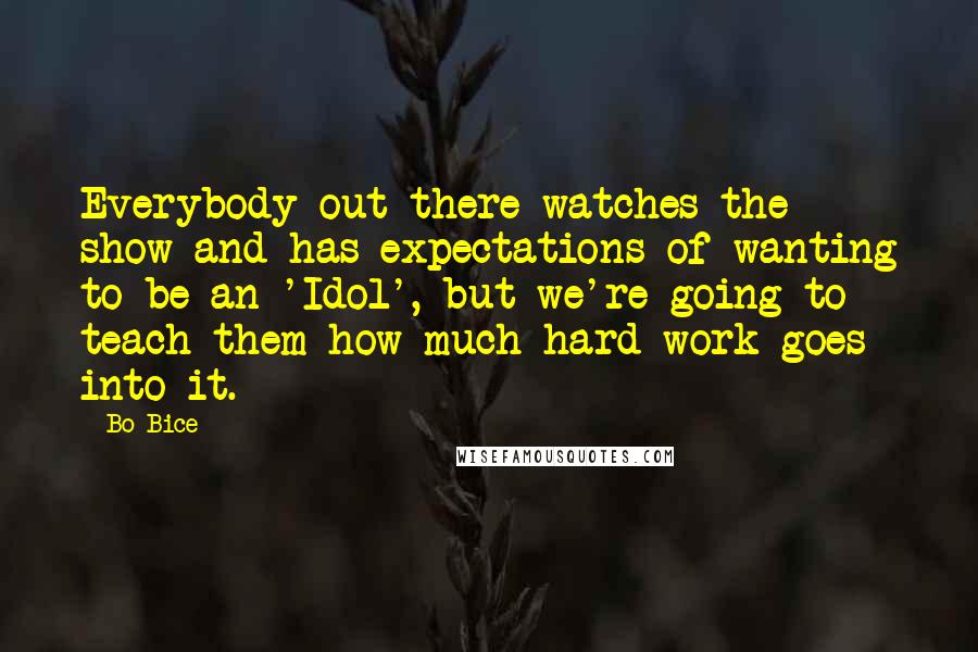 Bo Bice Quotes: Everybody out there watches the show and has expectations of wanting to be an 'Idol', but we're going to teach them how much hard work goes into it.