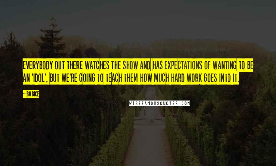 Bo Bice Quotes: Everybody out there watches the show and has expectations of wanting to be an 'Idol', but we're going to teach them how much hard work goes into it.