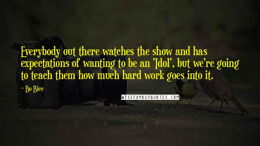 Bo Bice Quotes: Everybody out there watches the show and has expectations of wanting to be an 'Idol', but we're going to teach them how much hard work goes into it.