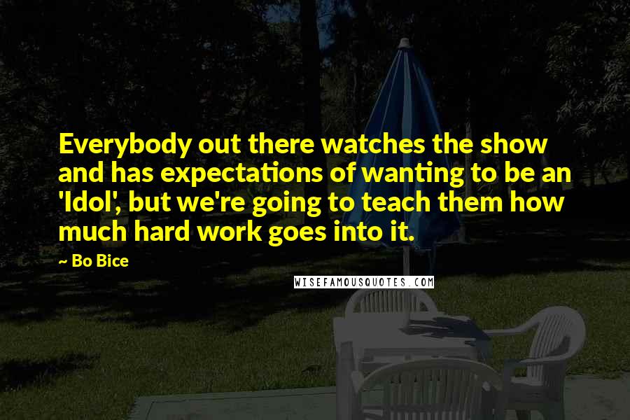 Bo Bice Quotes: Everybody out there watches the show and has expectations of wanting to be an 'Idol', but we're going to teach them how much hard work goes into it.