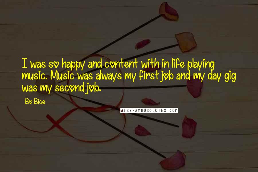 Bo Bice Quotes: I was so happy and content with in life playing music. Music was always my first job and my day gig was my second job.