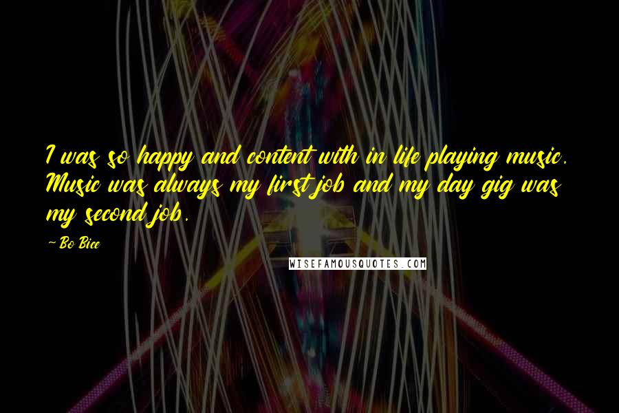 Bo Bice Quotes: I was so happy and content with in life playing music. Music was always my first job and my day gig was my second job.