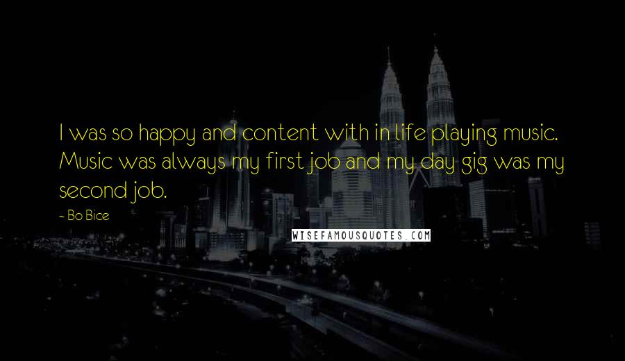 Bo Bice Quotes: I was so happy and content with in life playing music. Music was always my first job and my day gig was my second job.