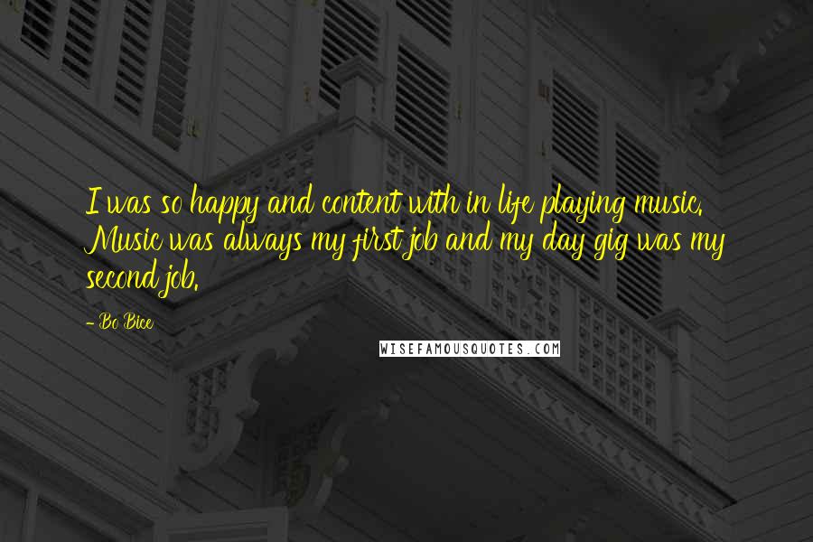 Bo Bice Quotes: I was so happy and content with in life playing music. Music was always my first job and my day gig was my second job.