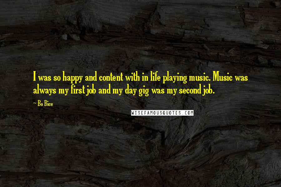 Bo Bice Quotes: I was so happy and content with in life playing music. Music was always my first job and my day gig was my second job.
