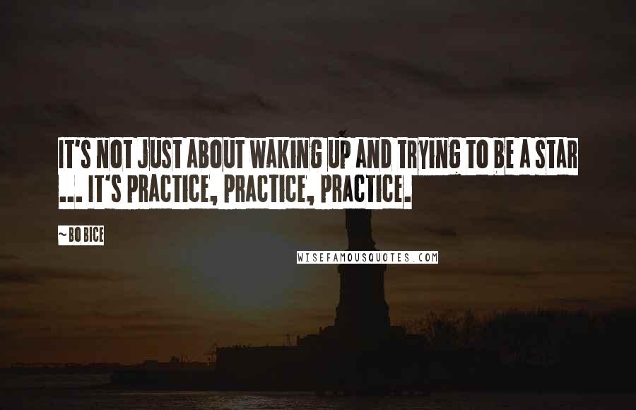 Bo Bice Quotes: It's not just about waking up and trying to be a star ... It's practice, practice, practice.