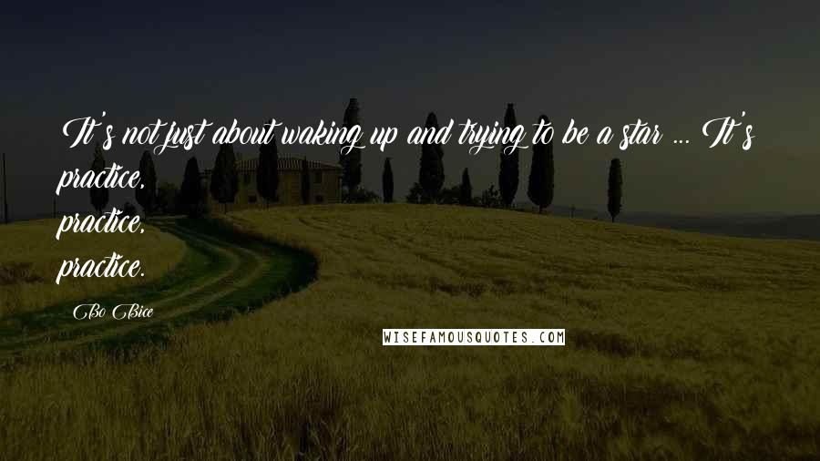 Bo Bice Quotes: It's not just about waking up and trying to be a star ... It's practice, practice, practice.