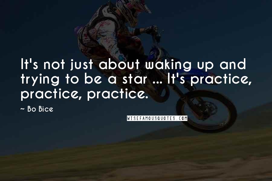 Bo Bice Quotes: It's not just about waking up and trying to be a star ... It's practice, practice, practice.