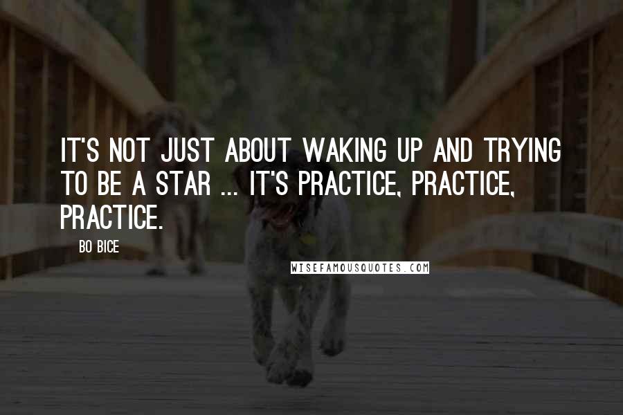 Bo Bice Quotes: It's not just about waking up and trying to be a star ... It's practice, practice, practice.