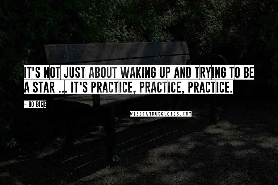 Bo Bice Quotes: It's not just about waking up and trying to be a star ... It's practice, practice, practice.
