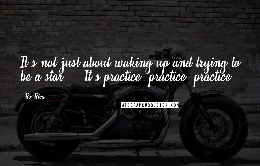 Bo Bice Quotes: It's not just about waking up and trying to be a star ... It's practice, practice, practice.