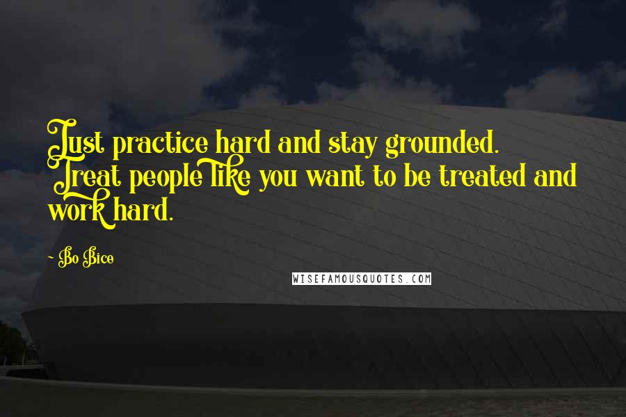 Bo Bice Quotes: Just practice hard and stay grounded. Treat people like you want to be treated and work hard.