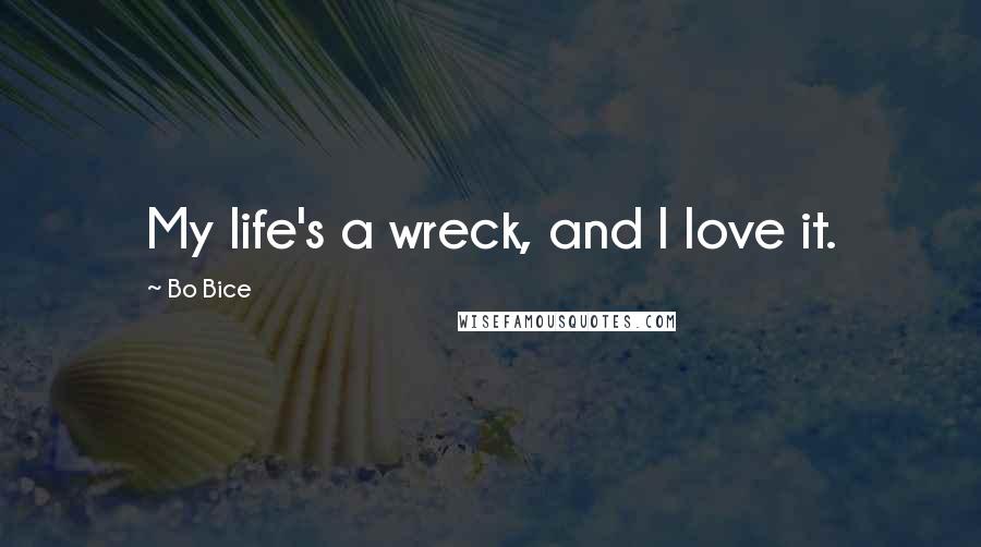 Bo Bice Quotes: My life's a wreck, and I love it.