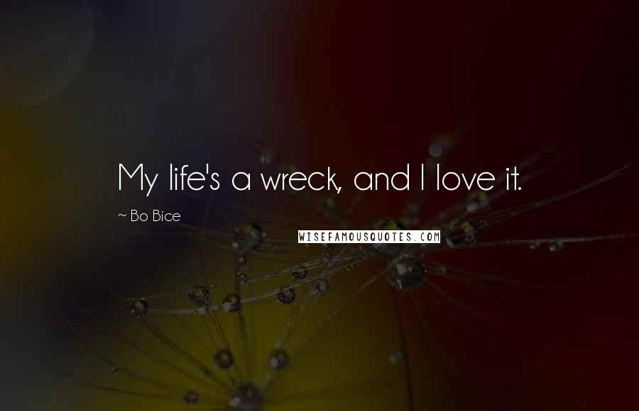 Bo Bice Quotes: My life's a wreck, and I love it.