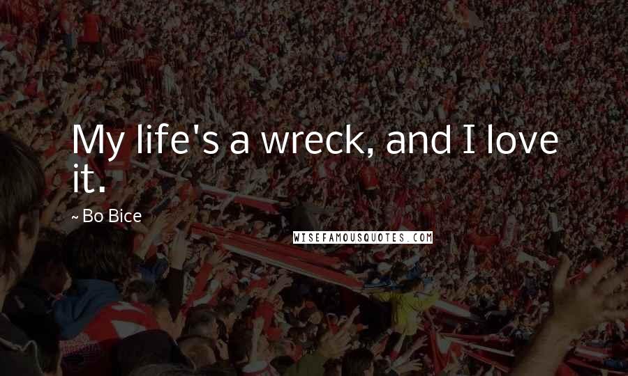 Bo Bice Quotes: My life's a wreck, and I love it.