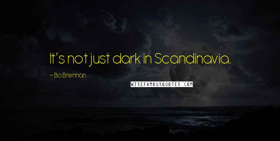 Bo Brennan Quotes: It's not just dark in Scandinavia.