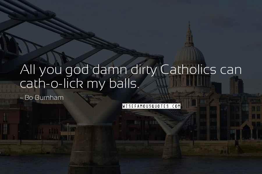 Bo Burnham Quotes: All you god damn dirty Catholics can cath-o-lick my balls.