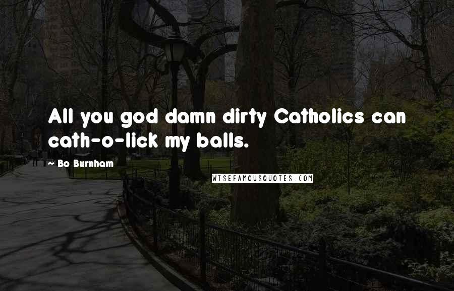 Bo Burnham Quotes: All you god damn dirty Catholics can cath-o-lick my balls.