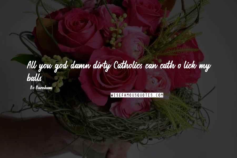 Bo Burnham Quotes: All you god damn dirty Catholics can cath-o-lick my balls.