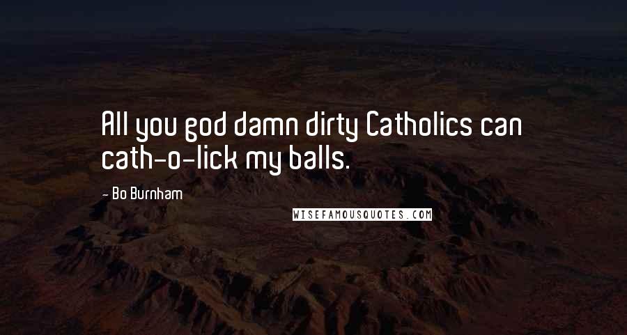 Bo Burnham Quotes: All you god damn dirty Catholics can cath-o-lick my balls.