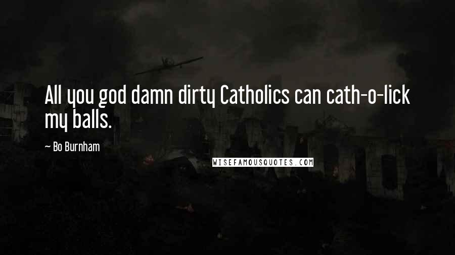 Bo Burnham Quotes: All you god damn dirty Catholics can cath-o-lick my balls.
