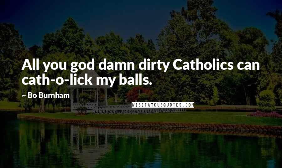Bo Burnham Quotes: All you god damn dirty Catholics can cath-o-lick my balls.